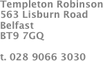 Templeton Robinson
563 Lisburn Road 
Belfast
BT9 7GQ

t. 028 9066 3030
